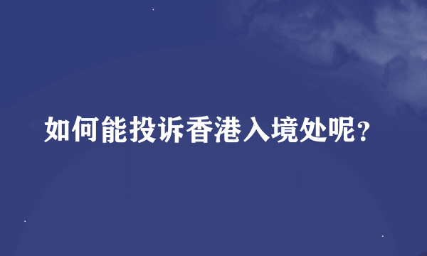 如何能投诉香港入境处呢？