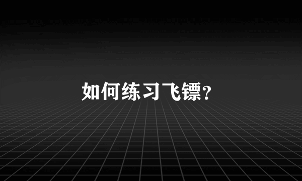 如何练习飞镖？