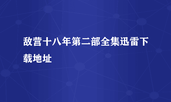 敌营十八年第二部全集迅雷下载地址