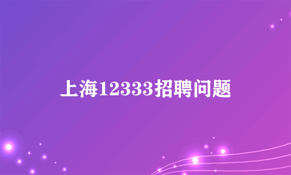 上海12333招聘问题