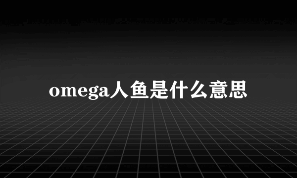 omega人鱼是什么意思