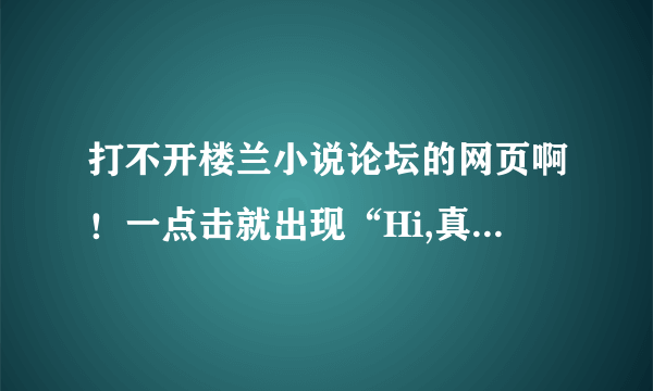 打不开楼兰小说论坛的网页啊！一点击就出现“Hi,真不巧，网页走丢了”，这是怎么回事？难道被了？