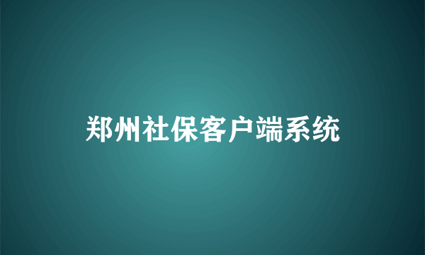 郑州社保客户端系统