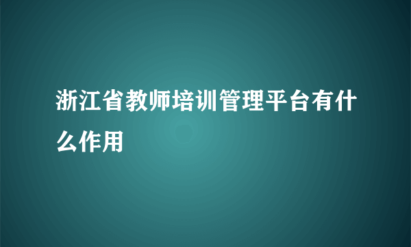 浙江省教师培训管理平台有什么作用