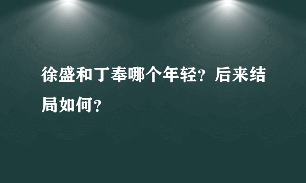 徐盛和丁奉哪个年轻？后来结局如何？