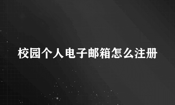 校园个人电子邮箱怎么注册