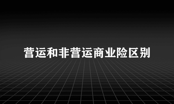 营运和非营运商业险区别