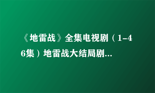 《地雷战》全集电视剧（1-46集）地雷战大结局剧...