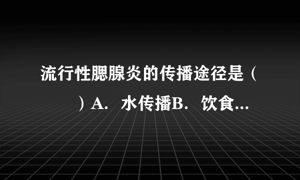 流行性腮腺炎的传播途径是（　　）A．水传播B．饮食传播C．接触传播D．飞沫传