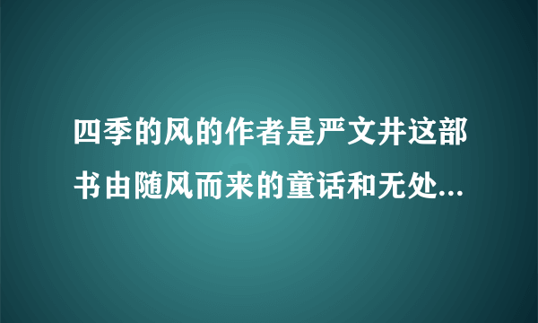 四季的风的作者是严文井这部书由随风而来的童话和无处不在的寓言两部分组成是吗？