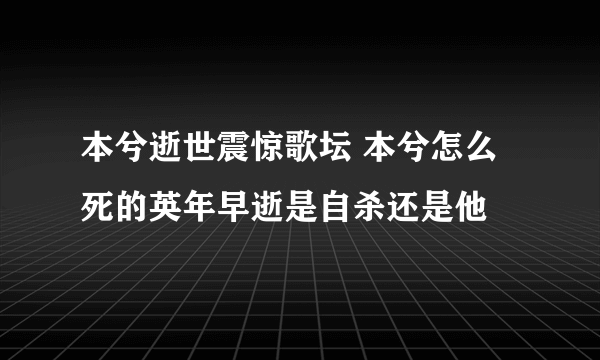 本兮逝世震惊歌坛 本兮怎么死的英年早逝是自杀还是他