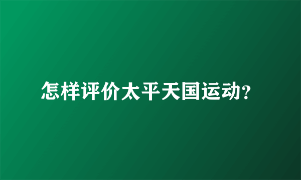 怎样评价太平天国运动？