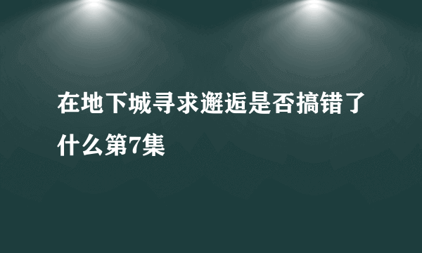 在地下城寻求邂逅是否搞错了什么第7集