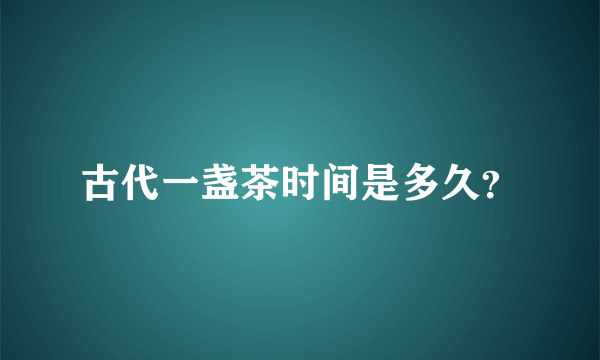 古代一盏茶时间是多久？