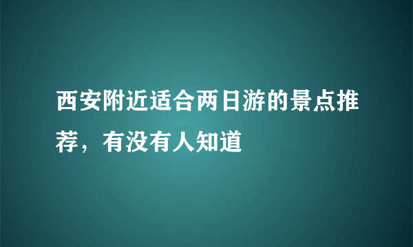 西安附近适合两日游的景点推荐，有没有人知道