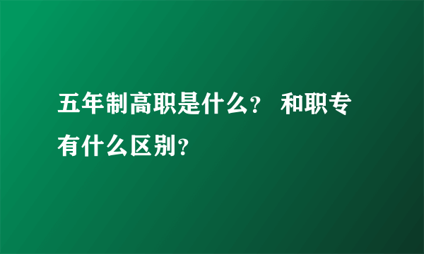 五年制高职是什么？ 和职专有什么区别？