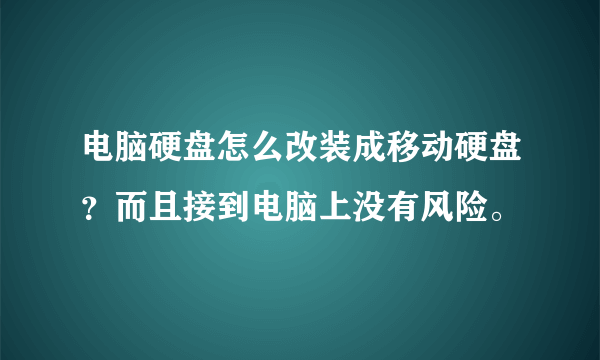 电脑硬盘怎么改装成移动硬盘？而且接到电脑上没有风险。