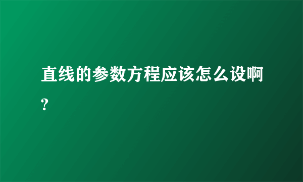 直线的参数方程应该怎么设啊?