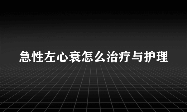 急性左心衰怎么治疗与护理