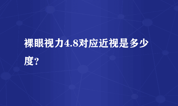 裸眼视力4.8对应近视是多少度？