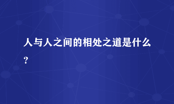 人与人之间的相处之道是什么？