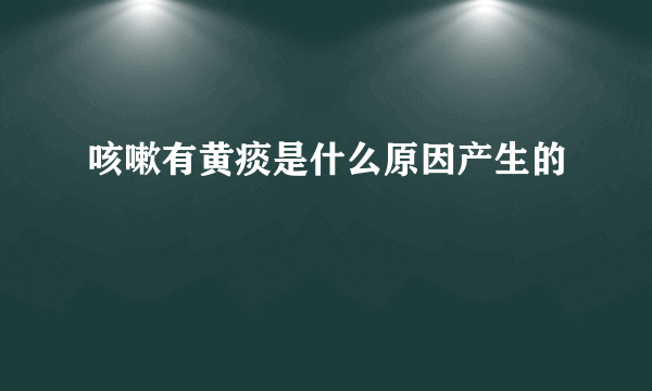 咳嗽有黄痰是什么原因产生的