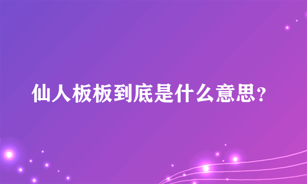 仙人板板到底是什么意思？