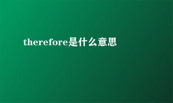 therefore是什么意思