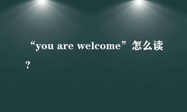 “you are welcome”怎么读？