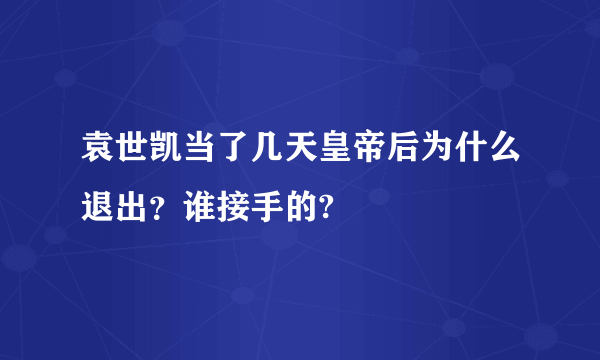 袁世凯当了几天皇帝后为什么退出？谁接手的?