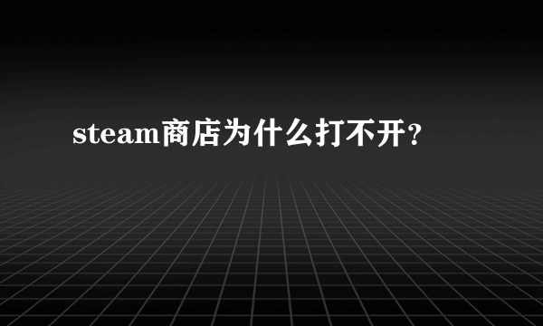 steam商店为什么打不开？