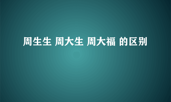 周生生 周大生 周大福 的区别