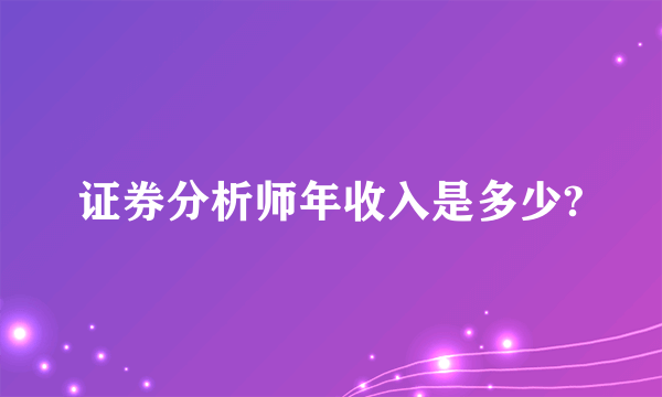 证券分析师年收入是多少?