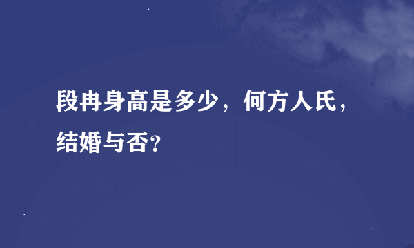 段冉身高是多少，何方人氏，结婚与否？