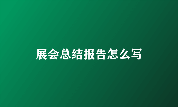 展会总结报告怎么写