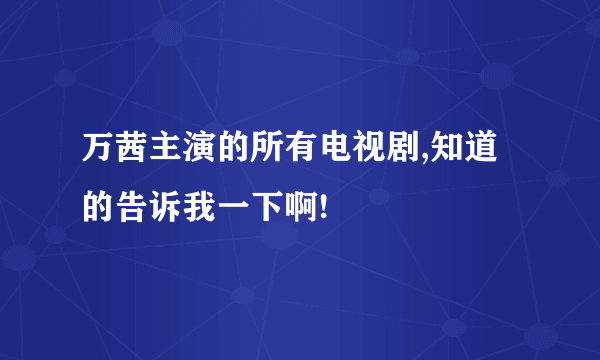 万茜主演的所有电视剧,知道的告诉我一下啊!