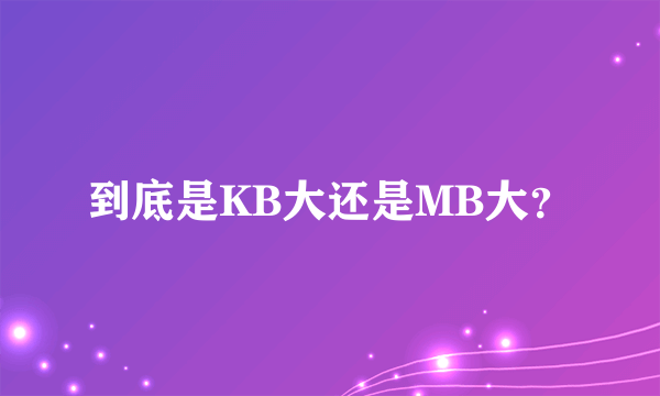 到底是KB大还是MB大？