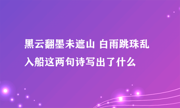 黑云翻墨未遮山 白雨跳珠乱入船这两句诗写出了什么