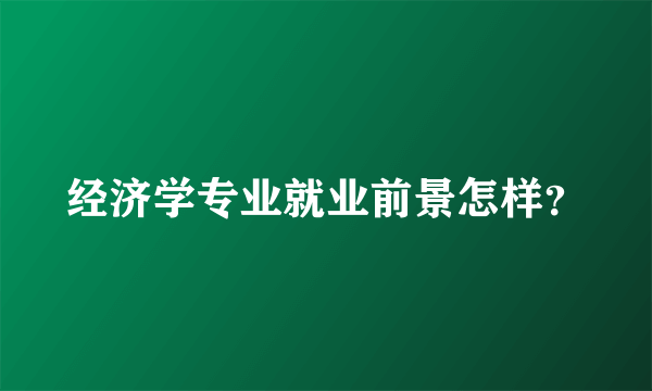 经济学专业就业前景怎样？