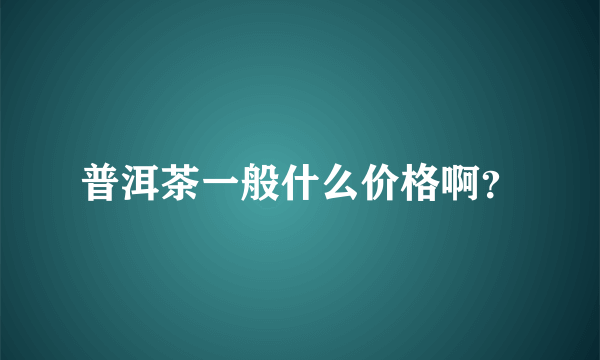 普洱茶一般什么价格啊？