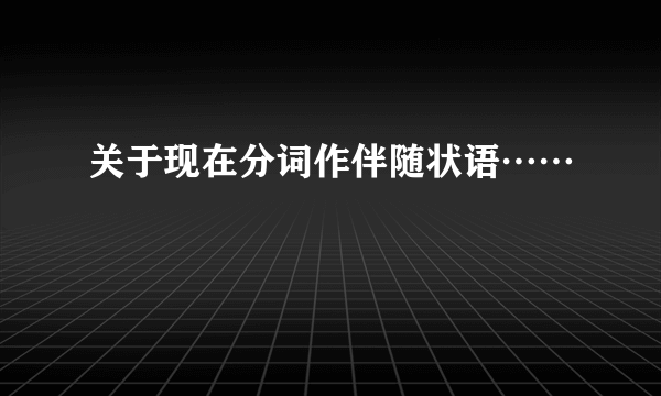 关于现在分词作伴随状语……