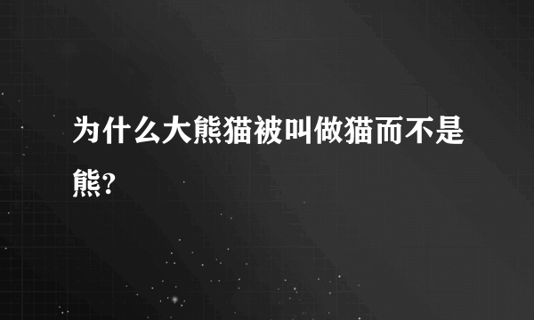 为什么大熊猫被叫做猫而不是熊?