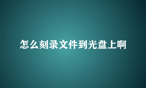 怎么刻录文件到光盘上啊