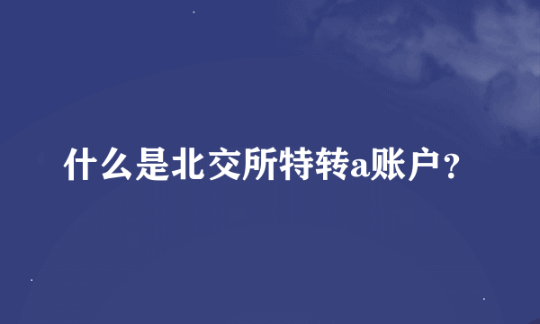 什么是北交所特转a账户？