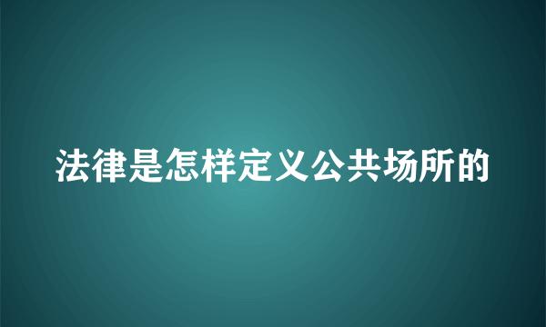 法律是怎样定义公共场所的