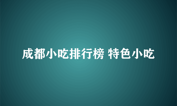 成都小吃排行榜 特色小吃