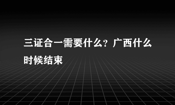 三证合一需要什么？广西什么时候结束