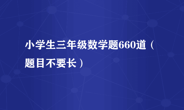 小学生三年级数学题660道（题目不要长）