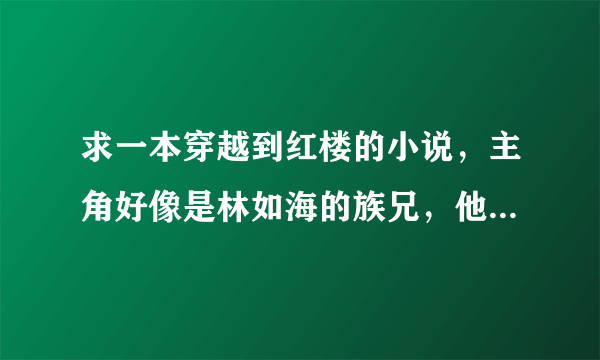 求一本穿越到红楼的小说，主角好像是林如海的族兄，他出海去找黄药师的桃花岛。后来跟家人一起在桃花岛