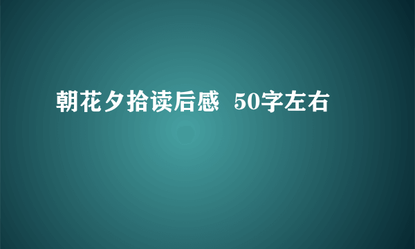 朝花夕拾读后感  50字左右